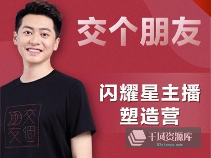 《交个朋友-2022主播新星营-线上班》抖音2980同款，带货主播课程。[MP4/1.97GB]-千域资源库